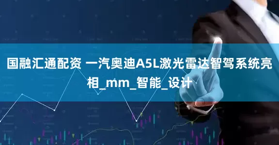 国融汇通配资 一汽奥迪A5L激光雷达智驾系统亮相_mm_智能_设计