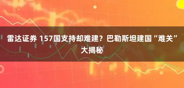 雷达证券 157国支持却难建？巴勒斯坦建国“难关”大揭秘