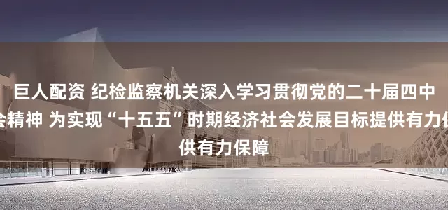 巨人配资 纪检监察机关深入学习贯彻党的二十届四中全会精神 为实现“十五五”时期经济社会发展目标提供有力保障
